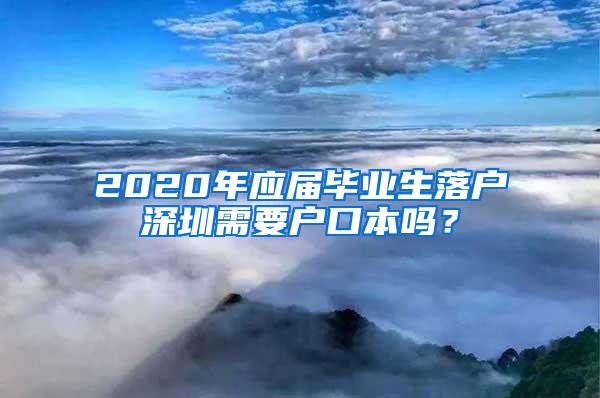 2020年应届毕业生落户深圳需要户口本吗？