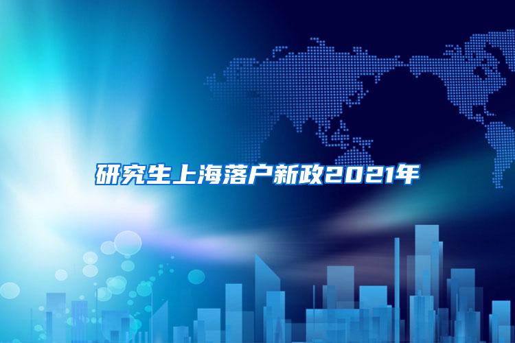 研究生上海落户新政2021年