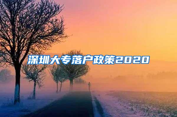 深圳大专落户政策2020