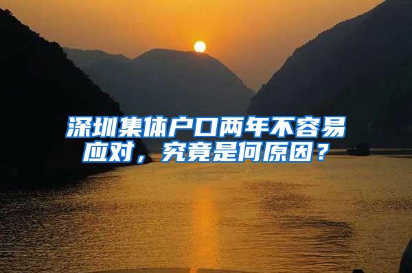 深圳集体户口两年不容易应对，究竟是何原因？