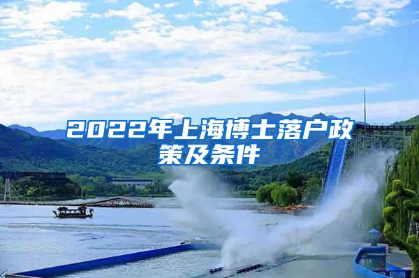 2022年上海博士落户政策及条件