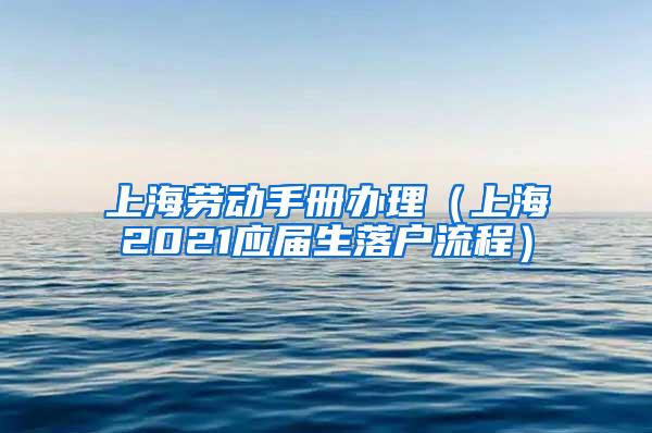 上海劳动手册办理（上海2021应届生落户流程）