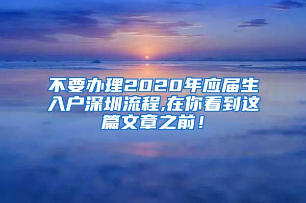 不要办理2020年应届生入户深圳流程,在你看到这篇文章之前！