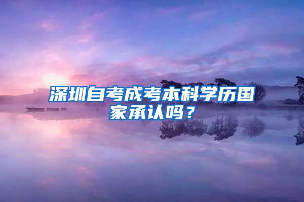 深圳自考成考本科学历国家承认吗？