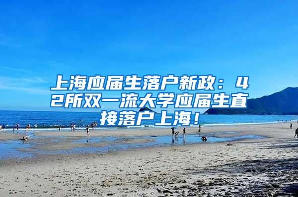 上海应届生落户新政：42所双一流大学应届生直接落户上海！