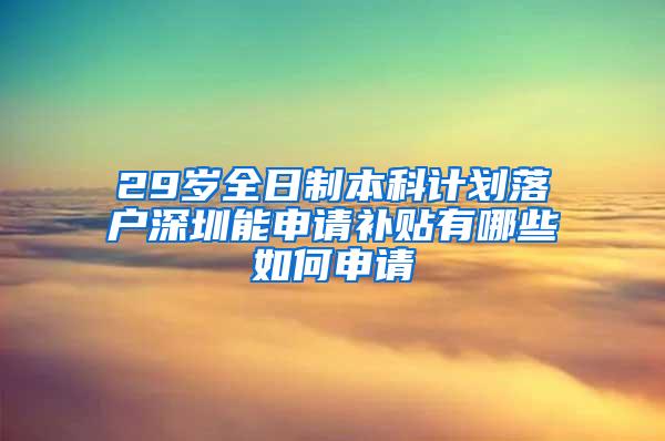 29岁全日制本科计划落户深圳能申请补贴有哪些如何申请