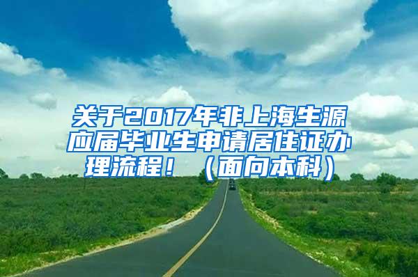 关于2017年非上海生源应届毕业生申请居住证办理流程！（面向本科）