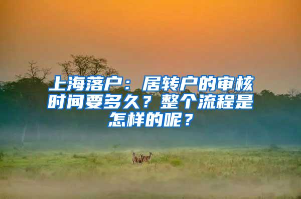 上海落户：居转户的审核时间要多久？整个流程是怎样的呢？