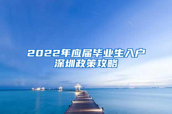 2022年应届毕业生入户深圳政策攻略