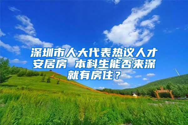深圳市人大代表热议人才安居房 本科生能否来深就有房住？