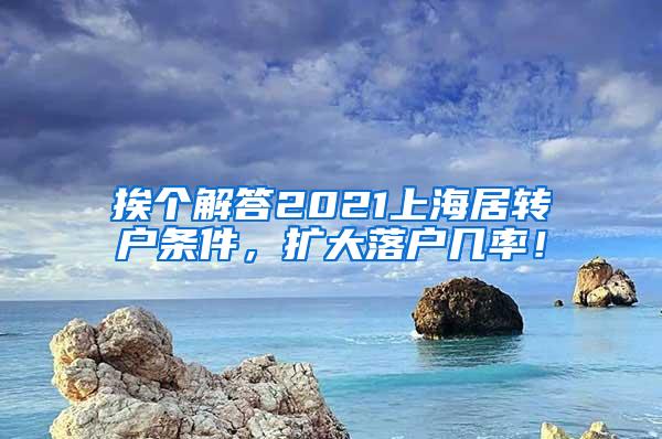 挨个解答2021上海居转户条件，扩大落户几率！