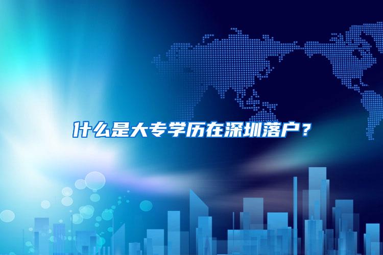 什么是大专学历在深圳落户？