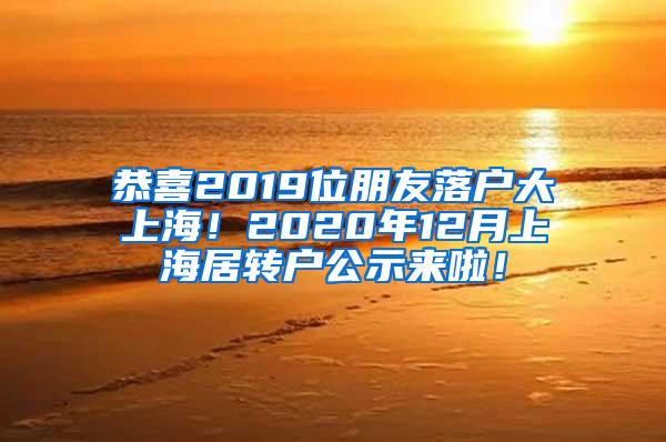 恭喜2019位朋友落户大上海！2020年12月上海居转户公示来啦！