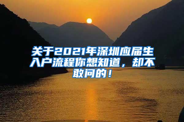 关于2021年深圳应届生入户流程你想知道，却不敢问的！