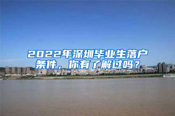 2022年深圳毕业生落户条件，你有了解过吗？