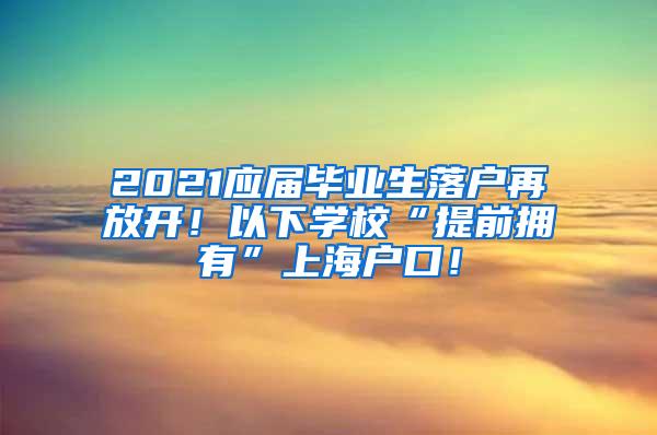 2021应届毕业生落户再放开！以下学校“提前拥有”上海户口！