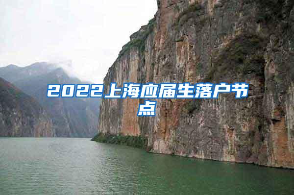 2022上海应届生落户节点