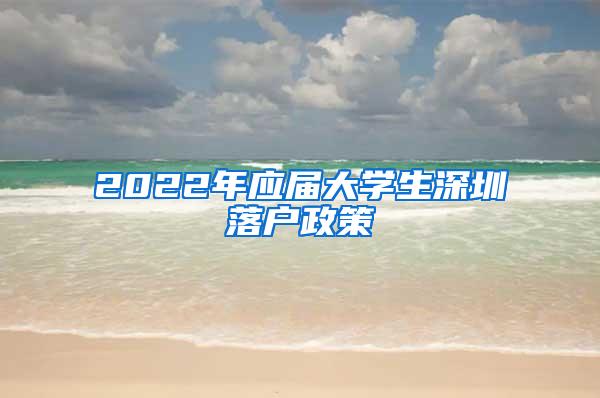 2022年应届大学生深圳落户政策