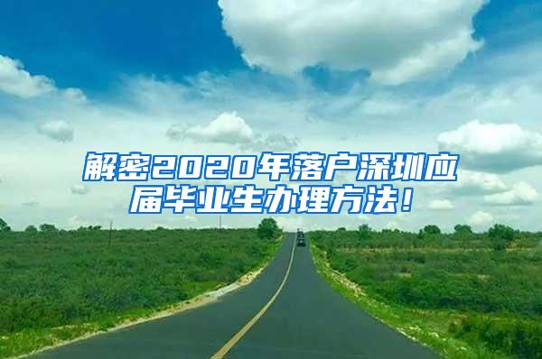 解密2020年落户深圳应届毕业生办理方法！