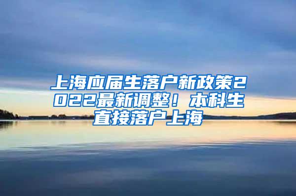上海应届生落户新政策2022最新调整！本科生直接落户上海