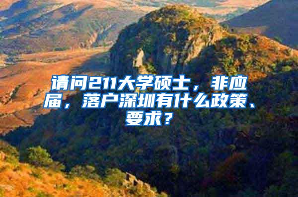 请问211大学硕士，非应届，落户深圳有什么政策、要求？