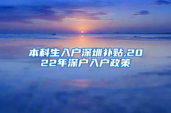 本科生入户深圳补贴,2022年深户入户政策