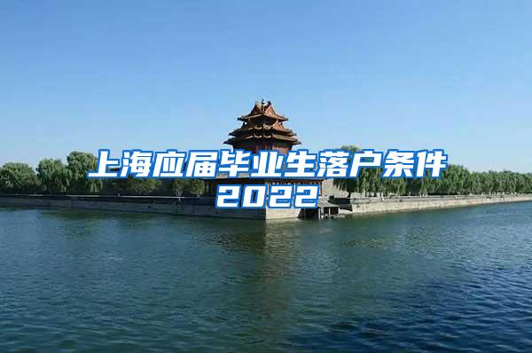 上海应届毕业生落户条件2022