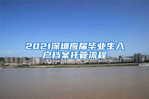 2021深圳应届毕业生入户档案托管流程