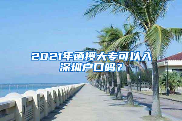 2021年函授大专可以入深圳户口吗？