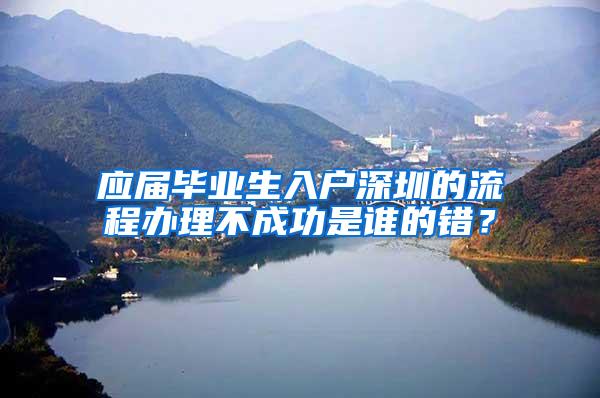 应届毕业生入户深圳的流程办理不成功是谁的错？