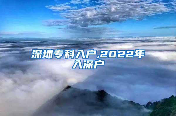 深圳专科入户,2022年入深户