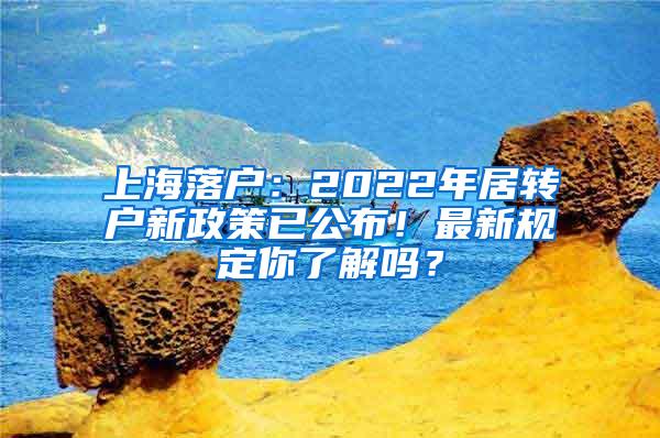上海落户：2022年居转户新政策已公布！最新规定你了解吗？