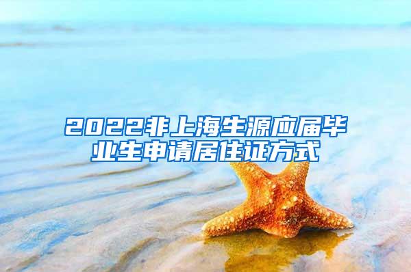 2022非上海生源应届毕业生申请居住证方式