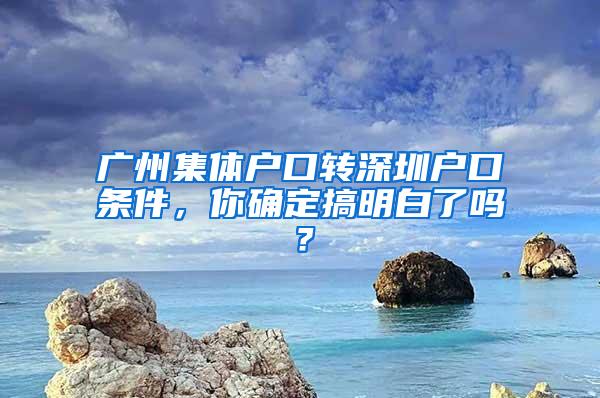 广州集体户口转深圳户口条件，你确定搞明白了吗？