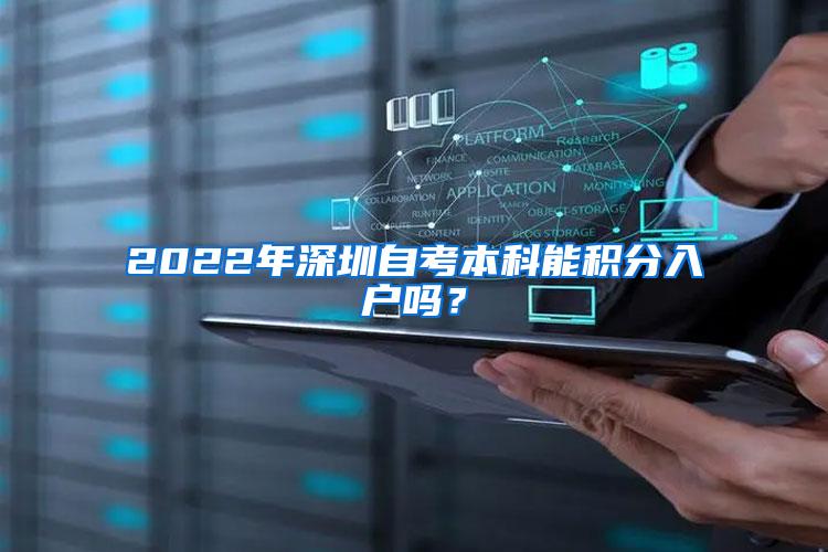 2022年深圳自考本科能积分入户吗？