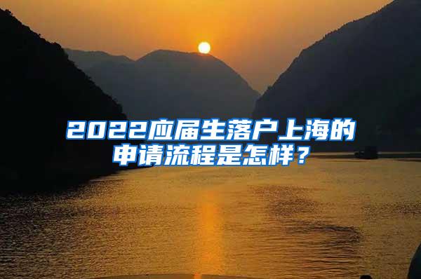 2022应届生落户上海的申请流程是怎样？