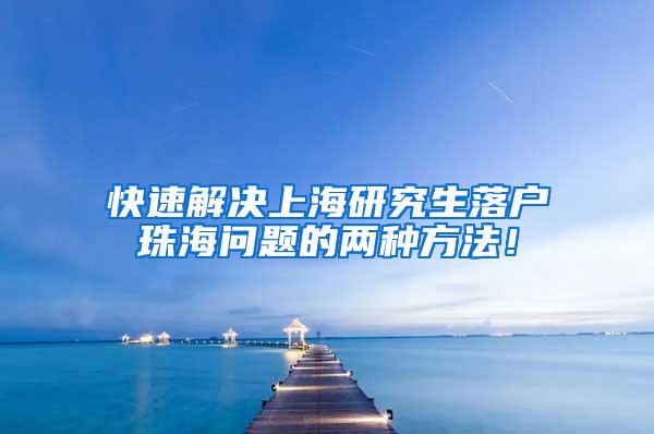 快速解决上海研究生落户珠海问题的两种方法！