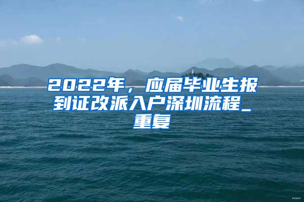 2022年，应届毕业生报到证改派入户深圳流程_重复