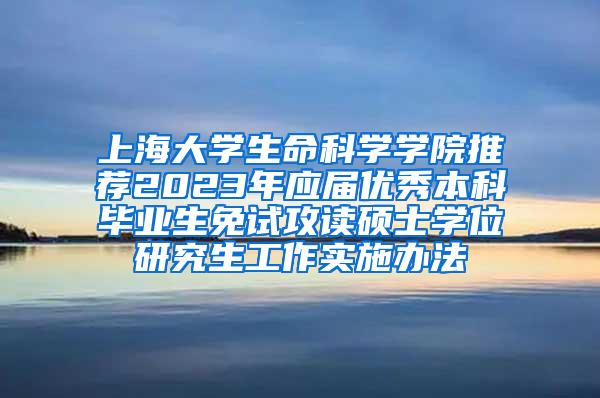 上海大学生命科学学院推荐2023年应届优秀本科毕业生免试攻读硕士学位研究生工作实施办法