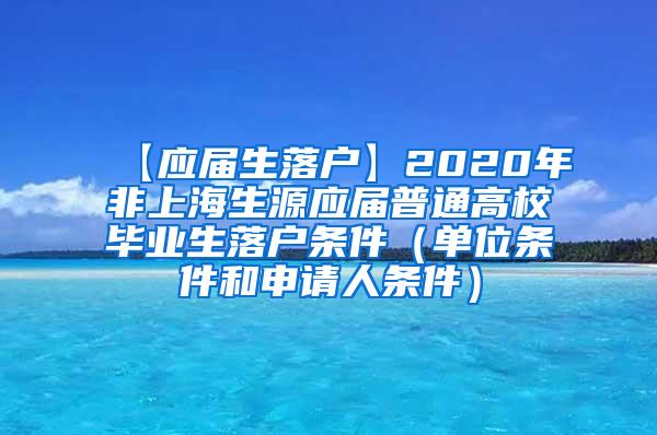【应届生落户】2020年非上海生源应届普通高校毕业生落户条件（单位条件和申请人条件）