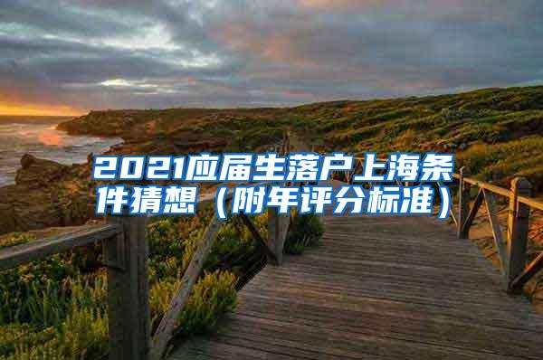 2021应届生落户上海条件猜想（附年评分标准）