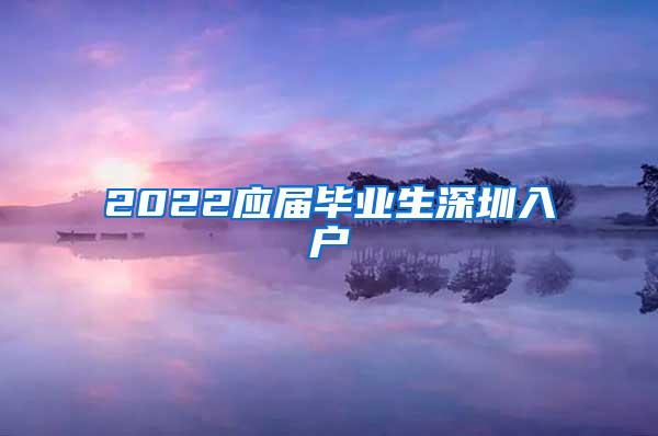 2022应届毕业生深圳入户
