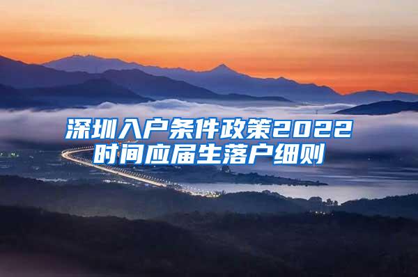 深圳入户条件政策2022时间应届生落户细则