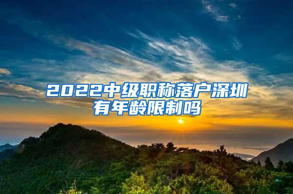 2022中级职称落户深圳有年龄限制吗