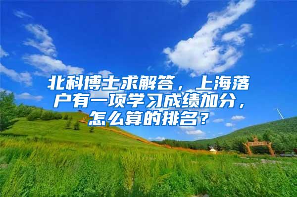 北科博士求解答，上海落户有一项学习成绩加分，怎么算的排名？