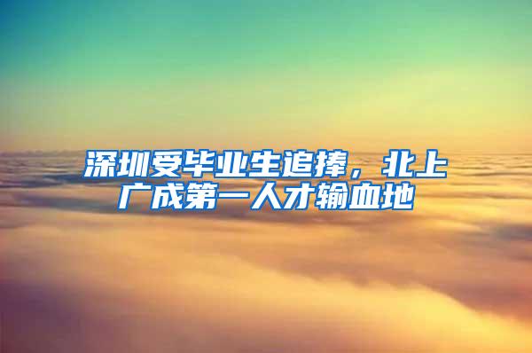 深圳受毕业生追捧，北上广成第一人才输血地