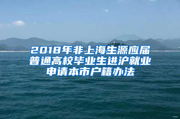 2018年非上海生源应届普通高校毕业生进沪就业申请本市户籍办法