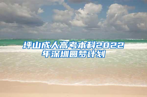 坪山成人高考本科2022年深圳圆梦计划
