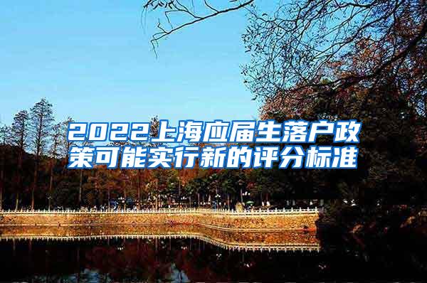 2022上海应届生落户政策可能实行新的评分标准
