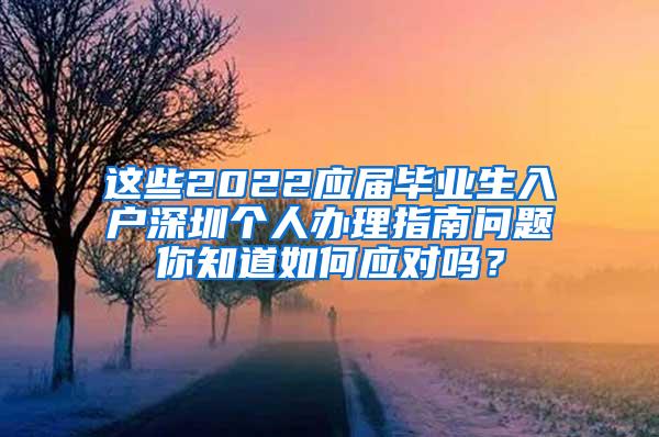 这些2022应届毕业生入户深圳个人办理指南问题你知道如何应对吗？